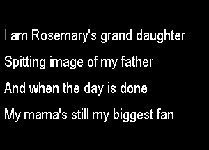 I am Rosemary's grand daughter
Spitting image of my father
And when the day is done

My mama's still my biggest fan
