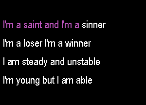 I'm a saint and I'm a sinner

I'm a loser I'm a winner

I am steady and unstable

I'm young but I am able