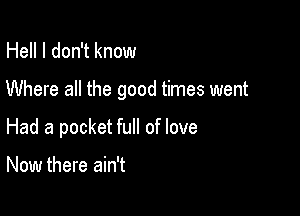 Hell I don't know

Where all the good times went

Had a pocket full of love

Now there ain't