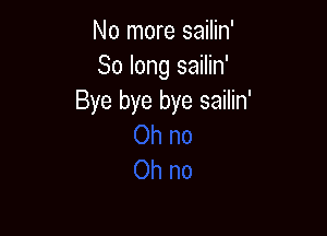 No more sailin'
So long sailin'
Bye bye bye sailin'