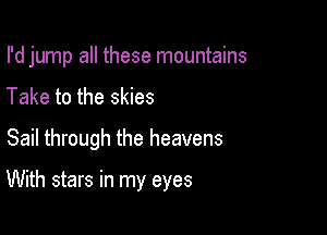 I'd jump all these mountains

Take to the skies
Sail through the heavens

With stars in my eyes