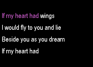 If my head had wings

I would fIy to you and lie

Beside you as you dream

If my heart had