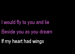 I would fIy to you and lie

Beside you as you dream

If my heart had wings