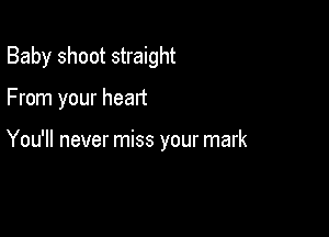 Baby shoot straight

From your heart

You'll never miss your mark