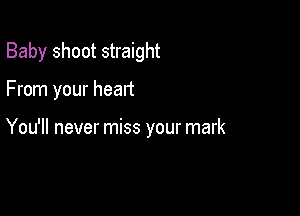 Baby shoot straight

From your heart

You'll never miss your mark