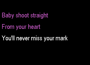 Baby shoot straight

From your heart

You'll never miss your mark