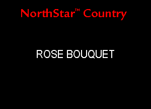 NorthStar' Country

ROSE BOUQUET