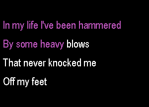 In my life I've been hammered

By some heavy blows

That never knocked me

Off my feet
