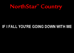 NorthStar' Country

IF I FALL YOU'RE GOING DOWN WITH ME