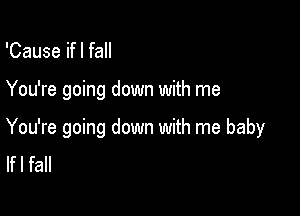 'Cause ifl fall

You're going down with me

You're going down with me baby
lfl fall