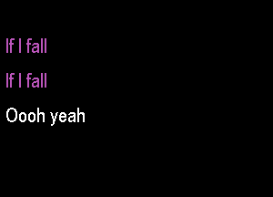 If I fall
If I fall

Oooh yeah