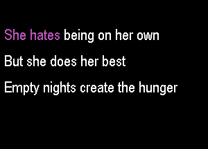 She hates being on her own

But she does her best

Empty nights create the hunger