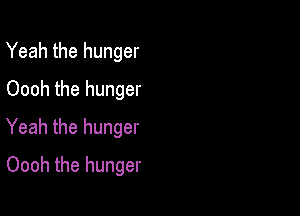Yeah the hunger
Oooh the hunger

Yeah the hunger

Oooh the hunger