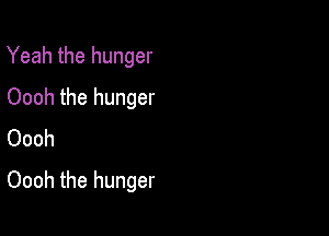 Yeah the hunger
Oooh the hunger
Oooh

Oooh the hunger