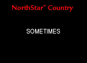 NorthStar' Country

SOMETIMES