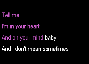 Tell me

I'm in your heart

And on your mind baby

And I don't mean sometimes