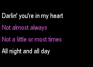 Darlin' you're in my head

Not almost always

Not a little or most times
All night and all day