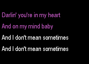 Darlin' you're in my head

And on my mind baby
And I don't mean sometimes

And I don't mean sometimes