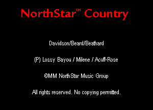Nord-IStarm Country

DamdsonJBeardIBeaMrd
(P) Lossy Bayou 1' Milena- fAcuH-Rose
wdhd NorihStar Musnc Group

NI nghts reserved, No copying pennted