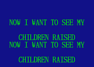 NOW I WANT TO SEE MY

CHILDREN RAISED
NOW I WANT TO SEE MY

CHILDREN RAISED