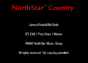 NorthStar' Country

JamcafKImballchBhde
(P) EMI I PolyGnm lWamer
QMM NorthStar Musxc Group

All rights reserved No copying permithed,