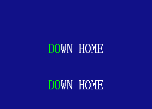 DOWN HOME

DOWN HOME