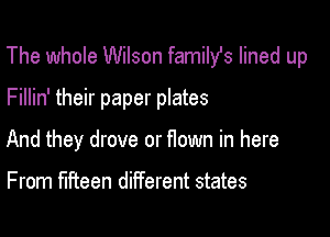The whole Wilson familfs lined up

Fillin' their paper plates
And they drove or flown in here

F rom fifteen different states
