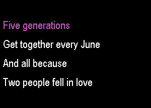 Five generations

Get together every June

And all because

Two people fell in love
