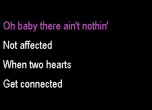 Oh baby there ain't nothin'
Not affected

When two hearts

Get connected