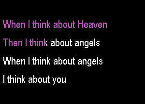When I think about Heaven

Then I think about angels

When I think about angels
lthink about you