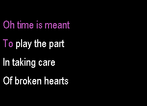 Oh time is meant

To play the part

In taking care

Of broken hearts