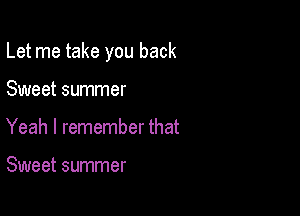 Let me take you back

Sweet summer
Yeah I remember that

Sweet summer