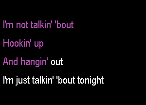 I'm not talkin' 'bout
Hookin' up
And hangin' out

I'm just talkin' 'bout tonight