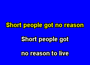 Short people got no reason

Short people got

no reason to live