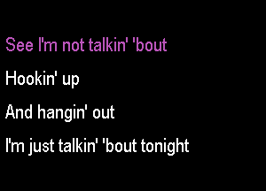 See I'm not talkin' 'bout
Hookin' up
And hangin' out

I'm just talkin' 'bout tonight