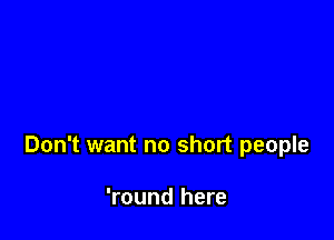 Don't want no short people

'round here