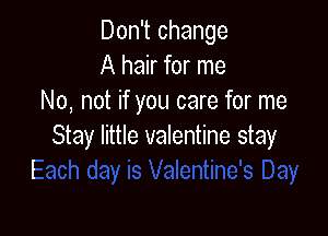 Don't change
A hair for me
No, not if you care for me

Stay little valentine stay