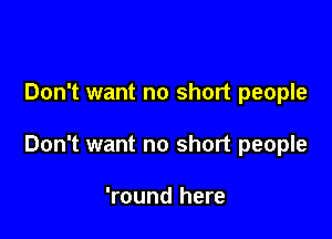 Don't want no short people

Don't want no short people

'round here
