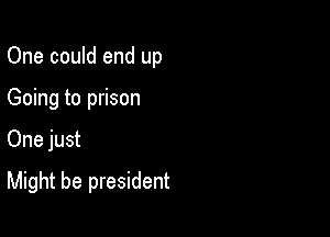 One could end up
Going to prison

One just

Might be president