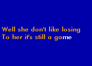 Well she don't like losing

To her ifs still a game