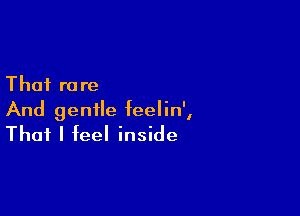 That re re

And gentle feelin',
That I feel inside