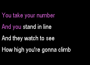 You take your number

And you stand in line

And they watch to see

How high you're gonna climb