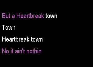 But a Heartbreak town
Town

Heartbreak town

No it ain't nothin