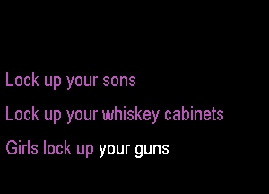 Lock up your sons

Lock up your whiskey cabinets

Girls lock up your guns