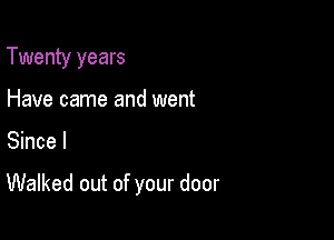 Twenty years
Have came and went

Since I

Walked out of your door