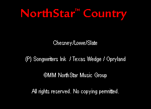 NorthStar' Country

ChcsneyllnwefSlate

(P) Smugmters Ink ITexas Wedge I Opryland
emu NorthStar Music Group

All rights reserved No copying permithed