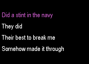 Did a stint in the navy
They did

Their best to break me

Somehow made it through