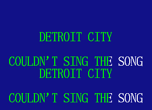 DETROIT CITY

COULDN T SING THE SONG
DETROIT CITY

COULDN T SING THE SONG