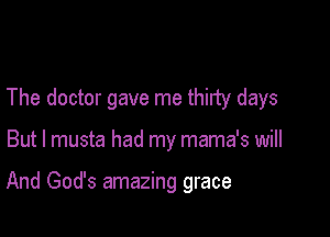 The doctor gave me thirty days

But I musta had my mama's will

And God's amazing grace