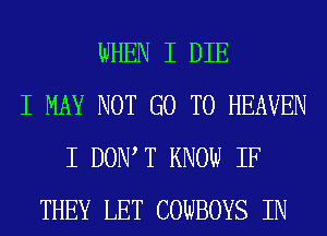 WHEN I DIE
I MAY NOT GO TO HEAVEN
I DONIT KNOW IF
THEY LET COWBOYS IN